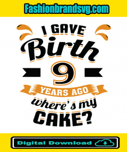 I Gave Birth 9 Years Ago Wheres My Cake Svg