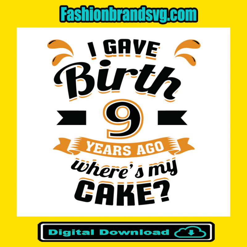I Gave Birth 9 Years Ago Wheres My Cake Svg