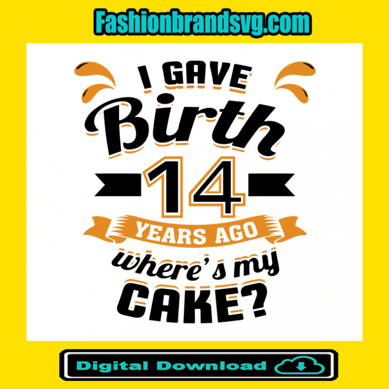 I Gave Birth 14 Years Ago Wheres My Cake Svg