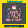I Cant Keep Calm Its My Birthday