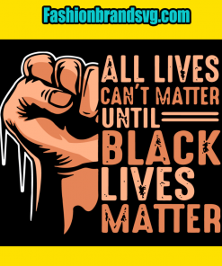 All Lives Cant Matter Until Black Lives Matter Svg